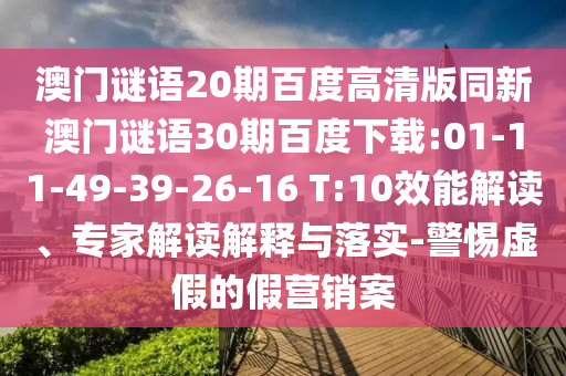 澳门谜语20期百度高清版同新澳门谜语30期百度下载:01-11-49-39-26-16 T:10效能解读、专家解读解释与落实-警惕虚假的假营销案
