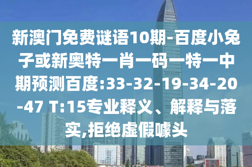 新澳门免费谜语10期-百度小兔子或新奥特一肖一码一特一中期预测百度:33-32-19-34-20-47 T:15专业释义、解释与落实,拒绝虚假噱头