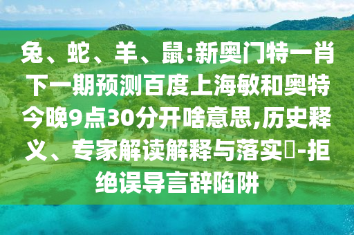 兔、蛇、羊、鼠:新奥门特一肖下一期预测百度上海敏和奥特今晚9点30分开啥意思,历史释义、专家解读解释与落实​-拒绝误导言辞陷阱