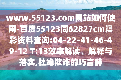 www.55123.com网站如何使用-百度55123同62827cm澳彩资料查询:04-22-41-46-49-12 T:13效率解读、解释与落实,杜绝欺诈的巧言辞