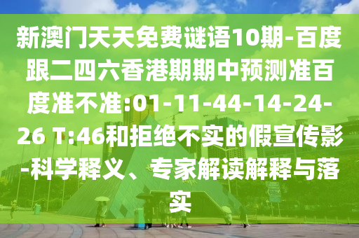 新澳门天天免费谜语10期-百度跟二四六香港期期中预测准百度准不准:01-11-44-14-24-26 T:46和拒绝不实的假宣传影-科学释义、专家解读解释与落实