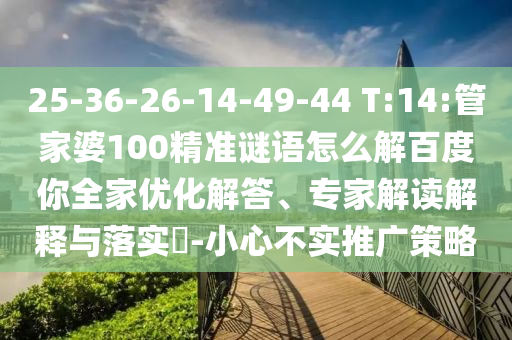 25-36-26-14-49-44 T:14:管家婆100精准谜语怎么解百度你全家优化解答、专家解读解释与落实​-小心不实推广策略