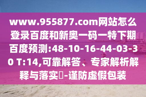 www.955877.com网站怎么登录百度和新奥一码一特下期百度预测:48-10-16-44-03-30 T:14,可靠解答、专家解析解释与落实-谨防虚假包装