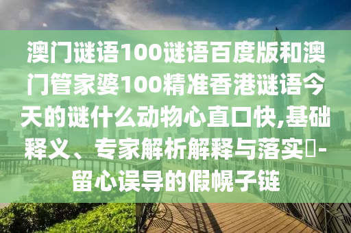 澳门谜语100谜语百度版和澳门管家婆100精准香港谜语今天的谜什么动物心直口快,基础释义、专家解析解释与落实​-留心误导的假幌子链